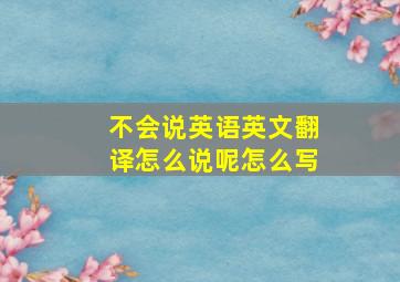 不会说英语英文翻译怎么说呢怎么写