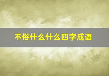 不俗什么什么四字成语