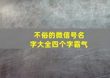 不俗的微信号名字大全四个字霸气