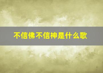 不信佛不信神是什么歌