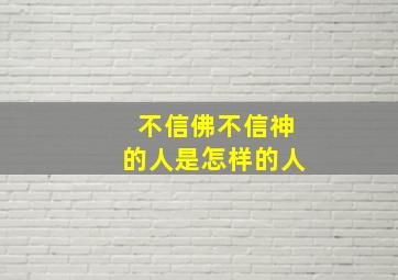 不信佛不信神的人是怎样的人