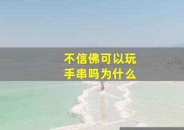 不信佛可以玩手串吗为什么