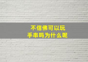 不信佛可以玩手串吗为什么呢