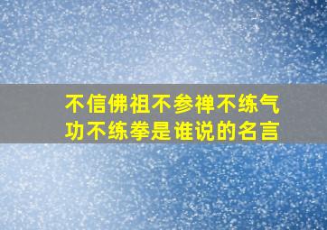 不信佛祖不参禅不练气功不练拳是谁说的名言