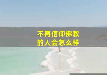 不再信仰佛教的人会怎么样