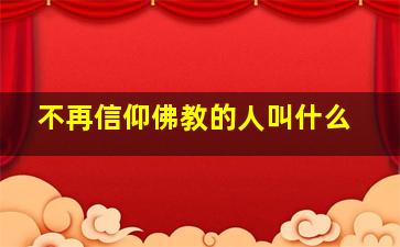 不再信仰佛教的人叫什么