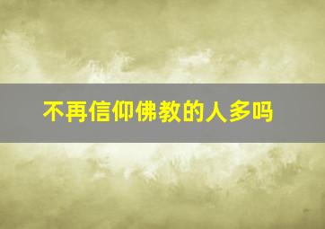 不再信仰佛教的人多吗