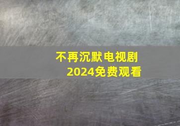 不再沉默电视剧2024免费观看