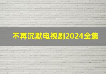 不再沉默电视剧2024全集