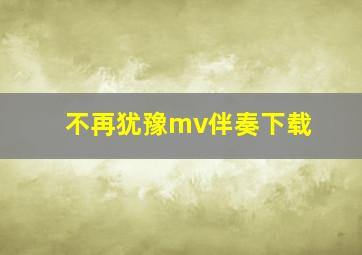 不再犹豫mv伴奏下载