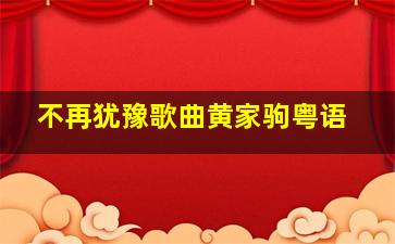 不再犹豫歌曲黄家驹粤语