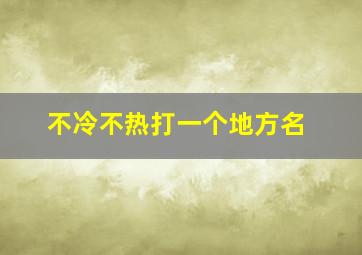 不冷不热打一个地方名