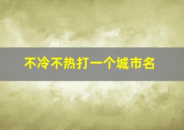 不冷不热打一个城市名