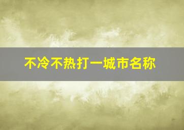 不冷不热打一城市名称