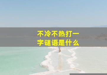 不冷不热打一字谜语是什么