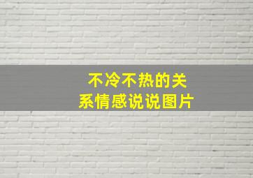 不冷不热的关系情感说说图片