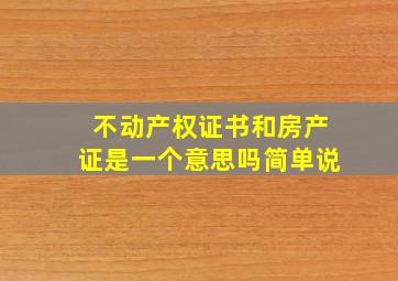 不动产权证书和房产证是一个意思吗简单说