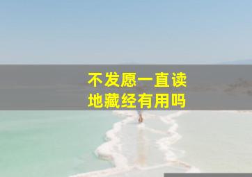 不发愿一直读地藏经有用吗