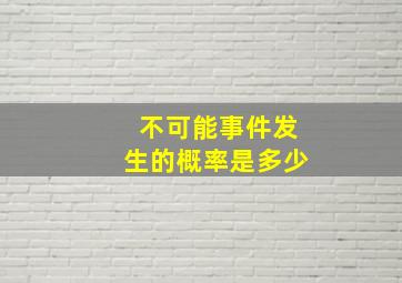 不可能事件发生的概率是多少