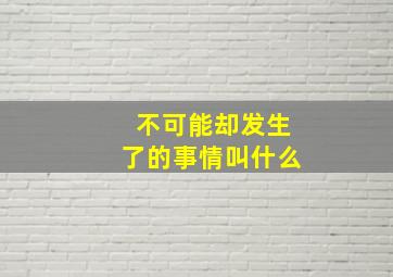 不可能却发生了的事情叫什么