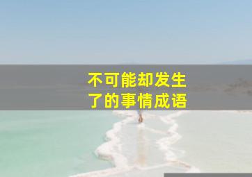 不可能却发生了的事情成语