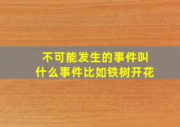 不可能发生的事件叫什么事件比如铁树开花