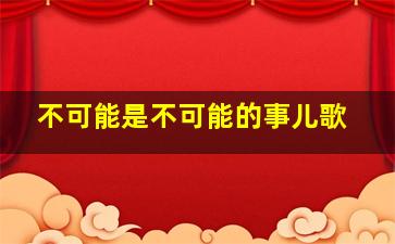 不可能是不可能的事儿歌