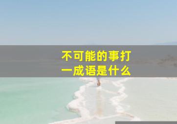 不可能的事打一成语是什么