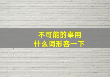 不可能的事用什么词形容一下