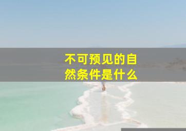 不可预见的自然条件是什么