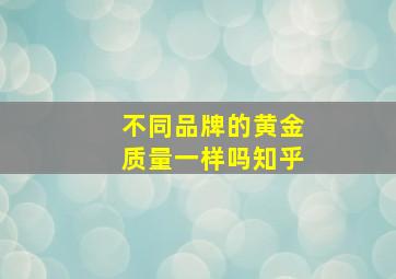 不同品牌的黄金质量一样吗知乎