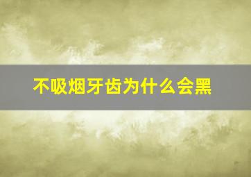 不吸烟牙齿为什么会黑