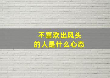 不喜欢出风头的人是什么心态