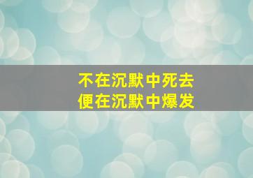 不在沉默中死去便在沉默中爆发