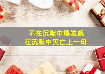 不在沉默中爆发就在沉默中灭亡上一句