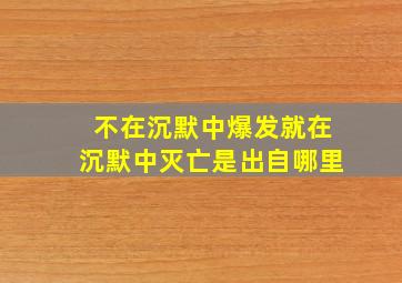 不在沉默中爆发就在沉默中灭亡是出自哪里