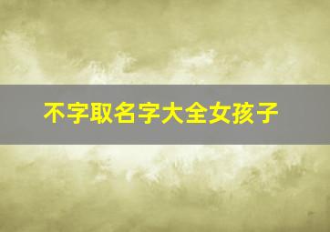 不字取名字大全女孩子