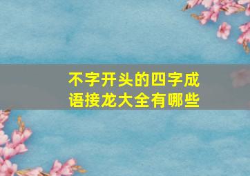 不字开头的四字成语接龙大全有哪些