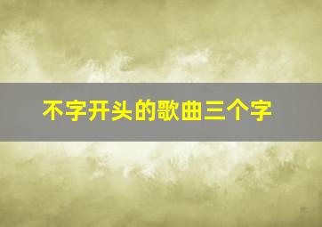 不字开头的歌曲三个字