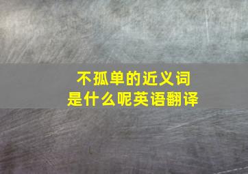 不孤单的近义词是什么呢英语翻译