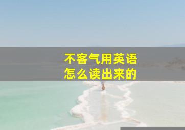 不客气用英语怎么读出来的