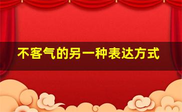 不客气的另一种表达方式