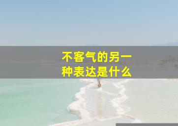 不客气的另一种表达是什么