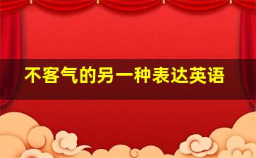 不客气的另一种表达英语