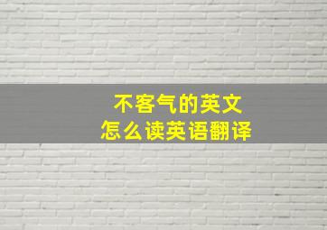 不客气的英文怎么读英语翻译