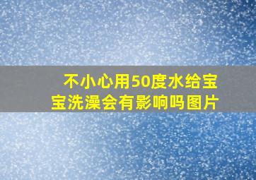 不小心用50度水给宝宝洗澡会有影响吗图片