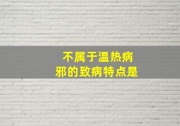 不属于温热病邪的致病特点是