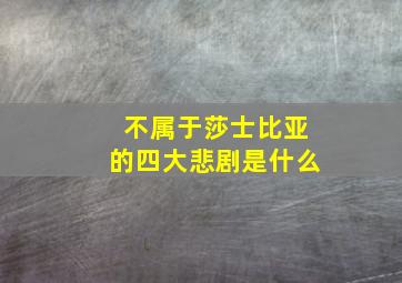 不属于莎士比亚的四大悲剧是什么