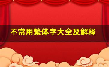 不常用繁体字大全及解释