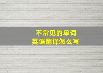 不常见的单词英语翻译怎么写